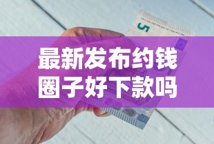 最新发布约钱圈子好下款吗，私人借钱2千元有这8个渠道