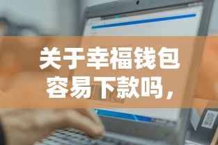 关于幸福钱包容易下款吗，推荐8个网络借钱平台好给你