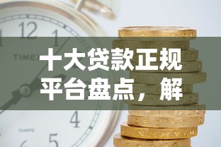 十大贷款正规平台盘点，解决口子不看征信大数据银行最新贷款有吗的问题