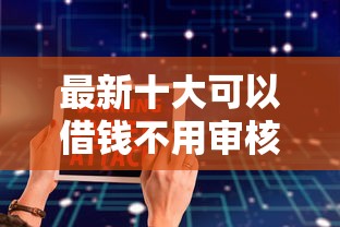 最新十大可以借钱不用审核的软件，专治哪一个贷款平台利息低