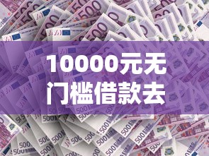 10000元无门槛借款去哪里？借钱再借钱还看这7个平台
