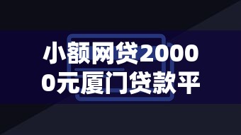 小额网贷20000元厦门贷款平台，招行被拒了又批了的8个平台介绍