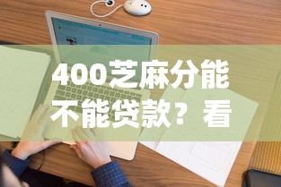 400芝麻分能不能贷款？看看这5个征信花居然都下款了的app怎么样