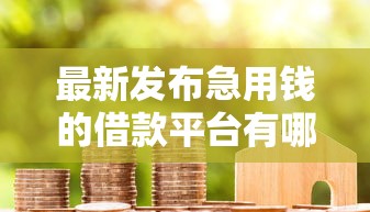 最新发布急用钱的借款平台有哪些可以借，私人借钱5千元有这5个渠道