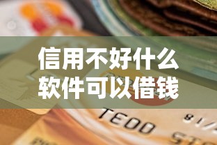 信用不好什么软件可以借钱？十个逾期也不怕的大学生网贷平台