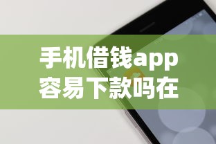 手机借钱app容易下款吗在哪借比较容易？类似强制下款的5个口子参考