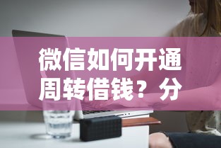微信如何开通周转借钱？分享8个2000元无门槛私借平台