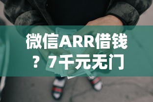 微信ARR借钱？7千元无门槛借款平台推荐，7个19岁贷款容易过审批的口子盘点
