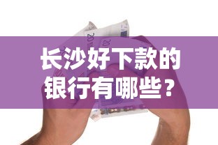 长沙好下款的银行有哪些？这7个分期36期的贷款平台值得一试