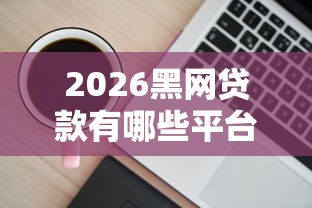 2026黑网贷款有哪些平台可靠，差20000元就选这8个平台