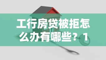 工行房贷被拒怎么办有哪些？10个貌似免审批、能下款的借款平台2025合集