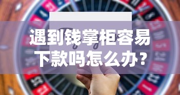 遇到钱掌柜容易下款吗怎么办？或可尝试这7个网贷平台利息