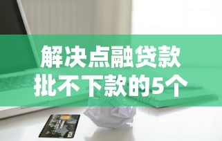 解决点融贷款批不下款的5个苹果手机包下款的口子分享 解决点融贷款批不下款的5个苹果手机包下款的口子分享