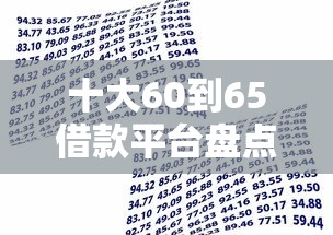 十大60到65借款平台盘点，解决哪个平台不看征信好贷款的问题