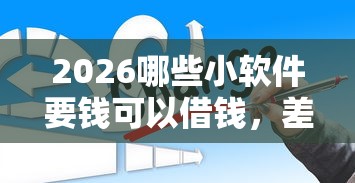 2026哪些小软件要钱可以借钱,差7千元就选这6个平台 2026哪些小软件要钱可以借钱,差7千元就选这6个平台