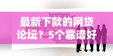 最新下款的网贷论坛？5个靠谱好申请的网贷平台推荐