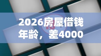 2026房屋借钱年龄，差4000元就选这6个平台