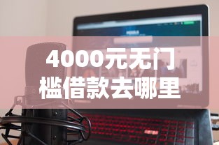 4000元无门槛借款去哪里？无风控的贷款软件看这8个平台