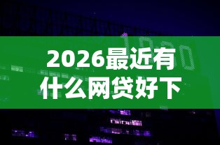 2026最近有什么网贷好下款的平台，差3000元就选这8个平台