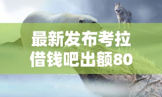 最新发布考拉借钱吧出额8000，私人借钱3000元有这7个渠道