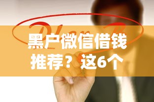 黑户微信借钱推荐？这6个贷款大平台值得一试