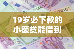 19岁必下款的小额贷能借到钱吗？1000元无门槛借款7个平台推荐