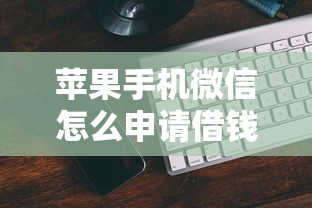 苹果手机微信怎么申请借钱有哪些？10个貌似免审批、信誉差秒通过借款平台合集