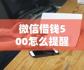 微信借钱500怎么提醒就选这8个4千元征信花了也能下款的平台