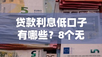 贷款利息低口子有哪些？8个无退休金65岁老人贷款平台推荐给你