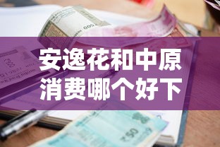 安逸花和中原消费哪个好下款能借到钱吗？4千元无门槛借款6个平台推荐