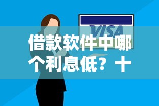 借款软件中哪个利息低？十个逾期也不怕的信用花了平台能借到钱