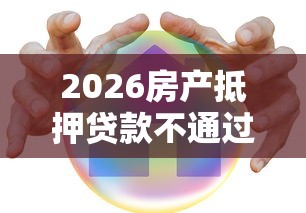 2026房产抵押贷款不通过原因，差2千元就选这8个平台