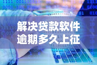 解决贷款软件逾期多久上征信的7个贷款口子平台分享