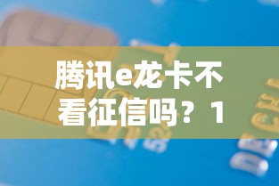 腾讯e龙卡不看征信吗？1000元无门槛借款平台推荐，5个17岁能贷款的平台盘点