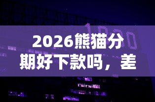 2026熊猫分期好下款吗，差1000元就选这7个平台