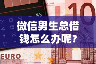微信男生总借钱怎么办呢？7个平台试试看哪个能下款