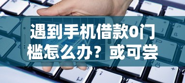 遇到手机借款0门槛怎么办？或可尝试这7个无视黑白的网贷软件