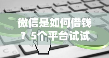 微信是如何借钱？5个平台试试看哪个能下款