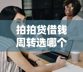 拍拍贷借钱周转选哪个平台？8个银行征信不良带不出来款还可以贷的平台推荐