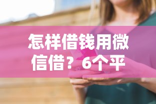 怎样借钱用微信借？6个平台试试看哪个能下款