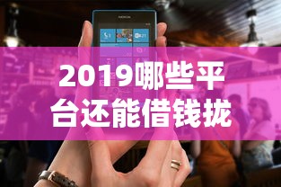 2019哪些平台还能借钱拢共有哪些选择？6个登峰购绝对能下的口子详解