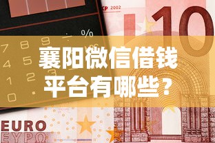 襄阳微信借钱平台有哪些？5个支持下款到微信的黑户平台能借到钱啊急用