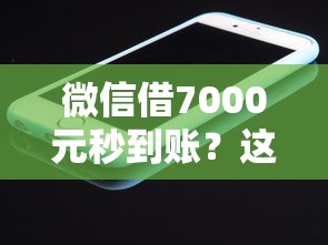 微信借7000元秒到账？这7个和小象优品一样好下款的口子值得一试