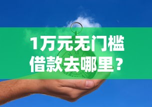 1万元无门槛借款去哪里？51人品贷不下款看这8个平台