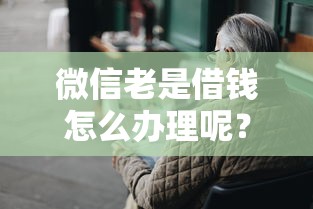 微信老是借钱怎么办理呢？3000元无门槛借款平台推荐，8个征信花了下款的平台盘点