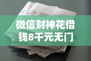 微信财神花借钱8千元无门槛本月借款平台力荐！分享小额网贷口子8千元无门槛借款