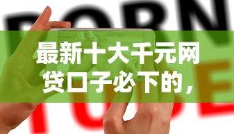 最新十大千元网贷口子必下的，专治哪个贷款容易通过秒批