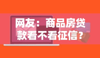 网友：商品房贷款看不看征信？求介绍几款低利率的贷款软件