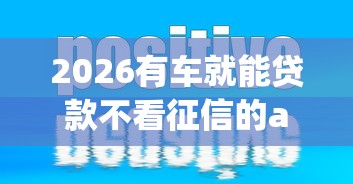 2026有车就能贷款不看征信的app，差6千元就选这8个平台