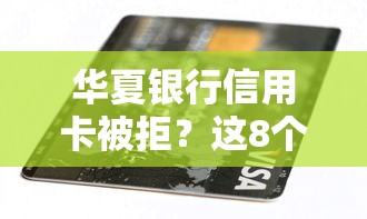 华夏银行信用卡被拒？这8个贷款利息低的平台值得一试